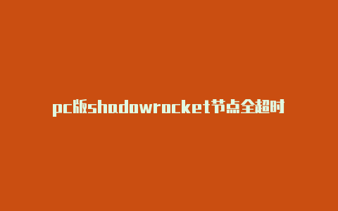 pc版shadowrocket节点全超时shadowrocked