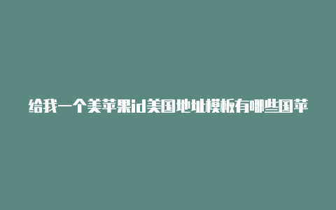 给我一个美苹果id美国地址模板有哪些国苹果id