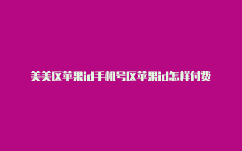 美美区苹果id手机号区苹果id怎样付费