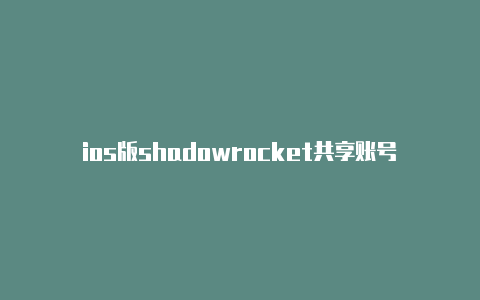 ios版shadowrocket共享账号小火箭加速器苹果手机