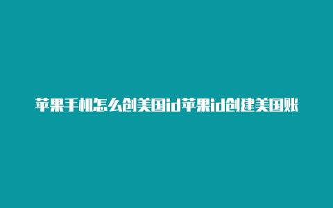 苹果手机怎么创美国id苹果id创建美国账号