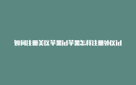 如何注册美区苹果id苹果怎样注册外区id