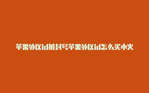 苹果外区id被封号苹果外区id怎么买小火箭