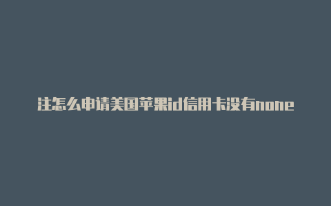 注怎么申请美国苹果id信用卡没有none册美国苹果id图片