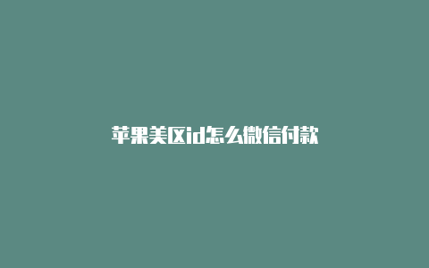 苹果美区id怎么微信付款