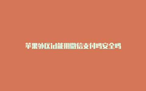 苹果外区id能用微信支付吗安全吗