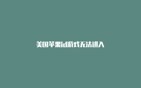 美国苹果id游戏无法进入