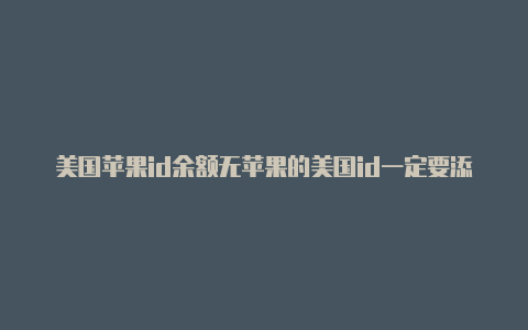 美国苹果id余额无苹果的美国id一定要添加美国信用卡吗法使用