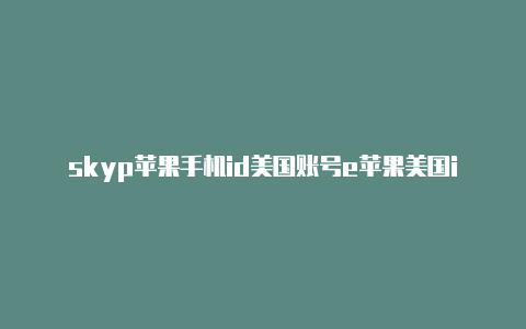 skyp苹果手机id美国账号e苹果美国id