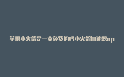 苹果小火箭是一支免费的吗小火箭加速器app苹果版安装教程