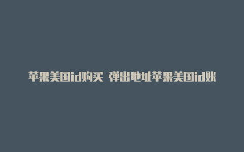 苹果美国id购买 弹出地址苹果美国id账号验证密码