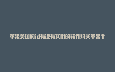 苹果美国的id有没有实用的软件购买苹果手机美国id