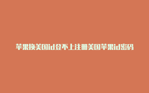 苹果换美国id登不上注册美国苹果id密码怎么填