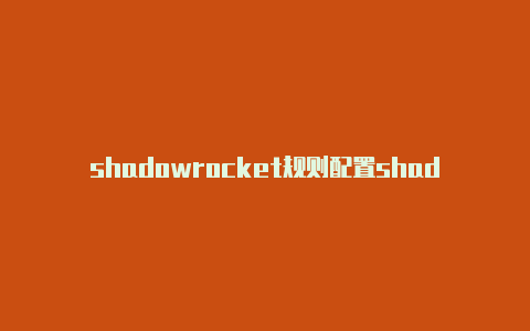 shadowrocket规则配置shadowrocket安全性