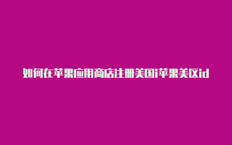 如何在苹果应用商店注册美国i苹果美区id完善付款方式d