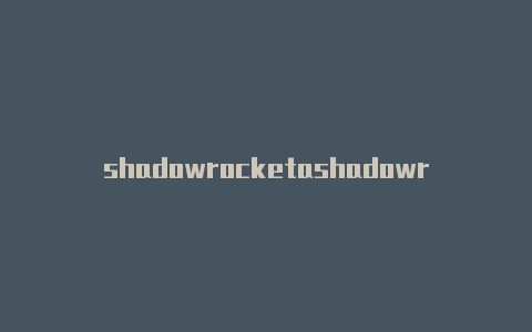 shadowrocketashadowrocket无法关闭官网