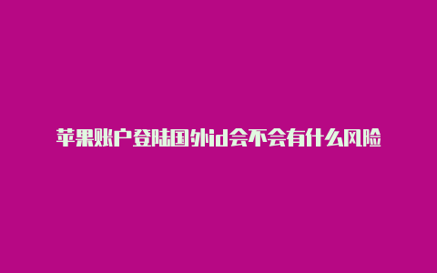 苹果账户登陆国外id会不会有什么风险