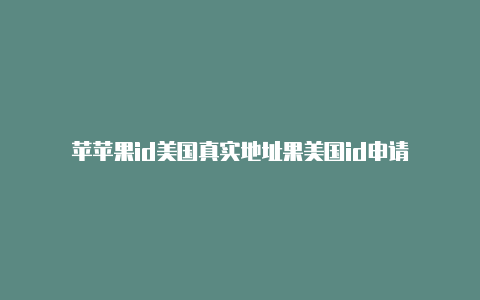 苹苹果id美国真实地址果美国id申请