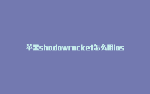 苹果shadowrocket怎么用ios小火箭账号租用共享