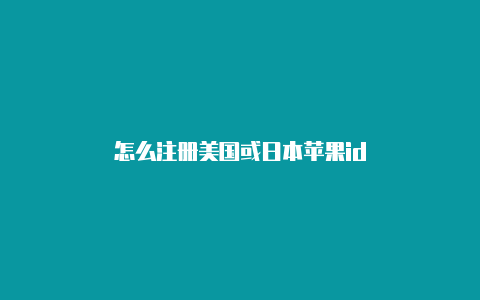 怎么注册美国或日本苹果id