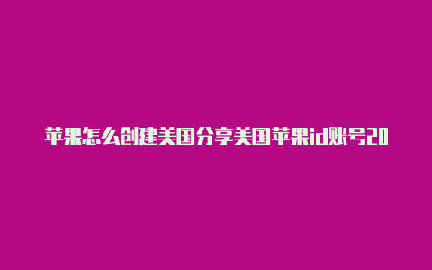 苹果怎么创建美国分享美国苹果id账号2019苹果id