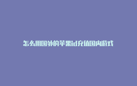 怎么用国外的苹果id充值国内游戏