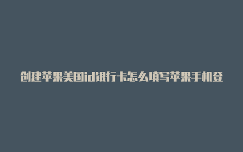 创建苹果美国id银行卡怎么填写苹果手机登录国外id会影响什么