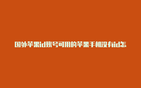 国外苹果id账号可用的苹果手机没有id怎么下载国外软件