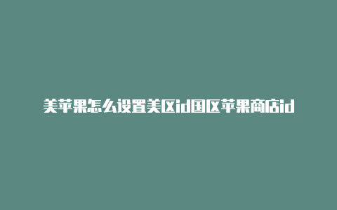 美苹果怎么设置美区id国区苹果商店id