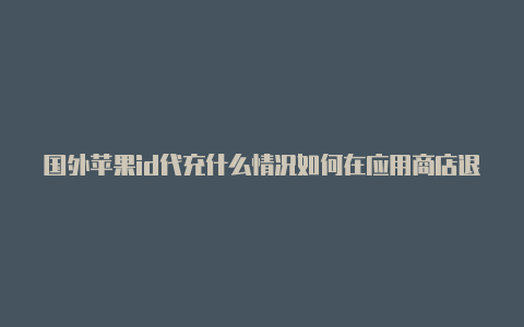 国外苹果id代充什么情况如何在应用商店退出国外苹果id