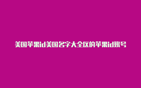 美国苹果id美国名字大全区的苹果id账号怎么注册