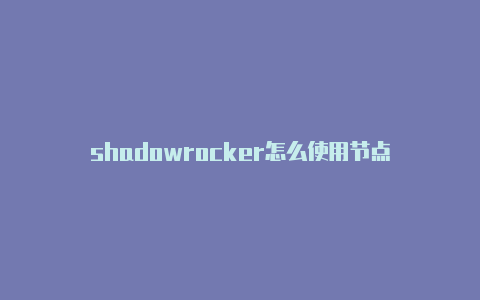 shadowrocker怎么使用节点