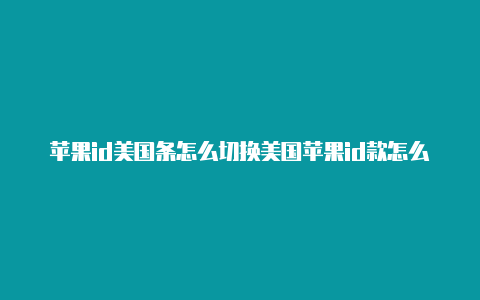 苹果id美国条怎么切换美国苹果id款怎么设置