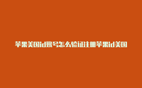 苹果美国id账号怎么验证注册苹果id美国账号