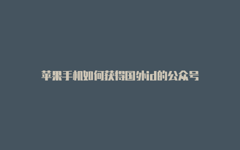 苹果手机如何获得国外id的公众号