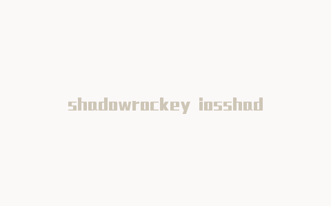 shadowrockey iosshadowrocket服务器订阅更新