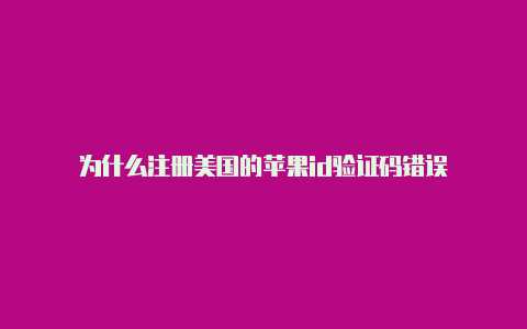 为什么注册美国的苹果id验证码错误