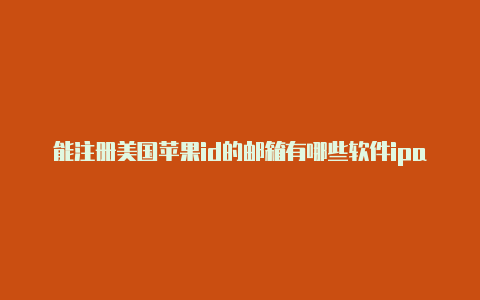 能注册美国苹果id的邮箱有哪些软件ipad怎么注册美国苹果id