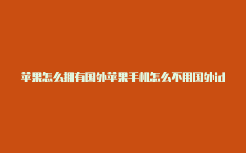 苹果怎么拥有国外苹果手机怎么不用国外id下载gtaid