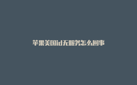 苹果美国id无服务怎么回事