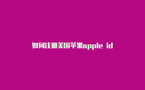 如何注册美国苹果apple id