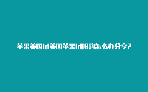 苹果美国id美国苹果id限购怎么办分享2022