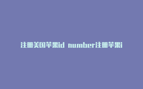 注册美国苹果id number注册苹果id账号美国地址和电话