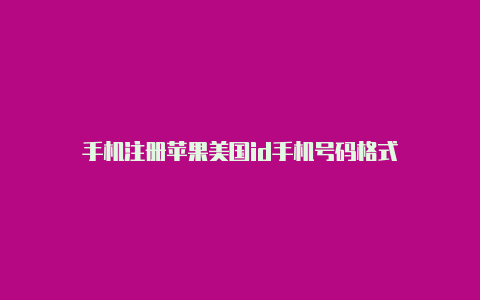 手机注册苹果美国id手机号码格式