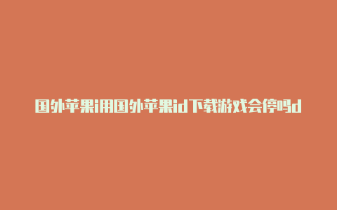 国外苹果i用国外苹果id下载游戏会停吗d账号西部世界