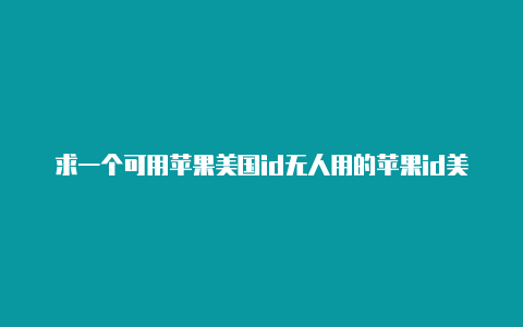 求一个可用苹果美国id无人用的苹果id美国