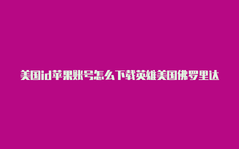 美国id苹果账号怎么下载英雄美国佛罗里达州电话号码 苹果id联盟