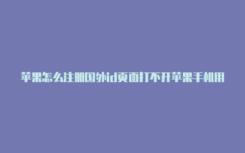 苹果怎么注册国外id页面打不开苹果手机用国外id下软件