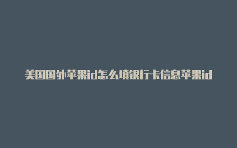 美国国外苹果id怎么填银行卡信息苹果id账号及密码大全能用