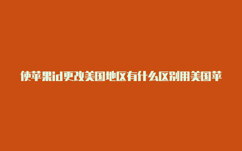 使苹果id更改美国地区有什么区别用美国苹果id如何内购游戏道具